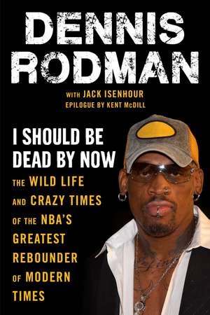 I Should Be Dead By Now: The Wild Life and Crazy Times of the NBA's Greatest Rebounder of Modern Times de Dennis Rodman