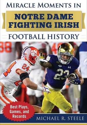 Miracle Moments in Notre Dame Fighting Irish Football History: Best Plays, Games, and Records de Michael R. Steele