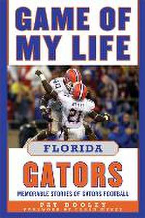 Game of My Life Florida Gators: Memorable Stories of Gators Football de Pat Dooley