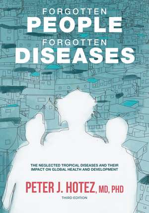 Forgotten People, Forgotten Diseases – The Neglected Tropical Diseases and Their Impact on Global Health and Development, 3rd Edition de P Hotez