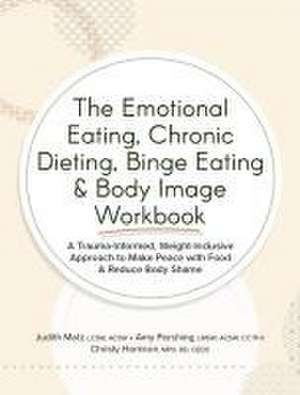 The Emotional Eating, Chronic Dieting, Binge Eating & Body Image Workbook de Judith Matz