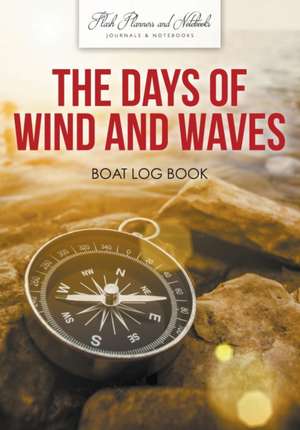 The Days of Wind and Waves: Boat Log Book de Flash Planners and Notebooks