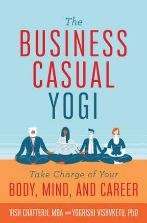 The Business Casual Yogi: Take Charge of Your Body, Mind, and Career (Career Success & Work/Life Balance Achieved Via Yoga) de Vish Chatterji