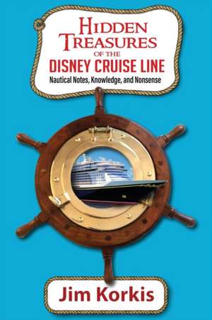 Hidden Treasures of the Disney Cruise Line: Nautical Notes, Knowledge, and Nonsense de Jim Korkis