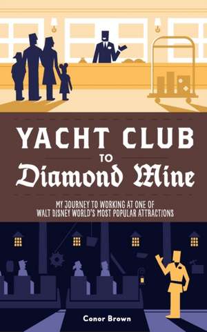 Yacht Club to Diamond Mine: My Journey to Working at One of Walt Disney World's Most Popular Attractions de Conor Brown