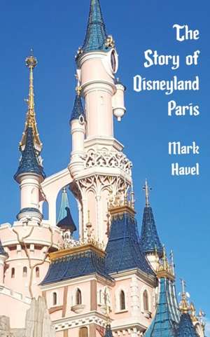 The Story of Disneyland Paris de Mark Havel