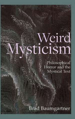 Weird Mysticism: Philosophical Horror and the Mystical Text de Brad Baumgartner