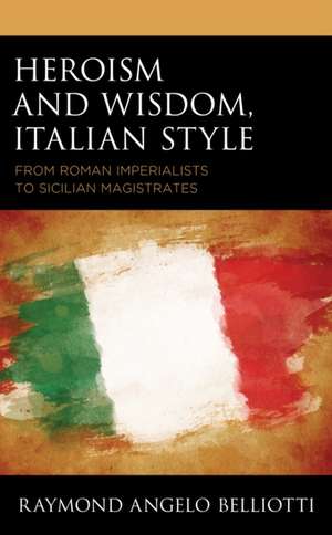 Heroism and Wisdom, Italian Style de Raymond Angelo Belliotti