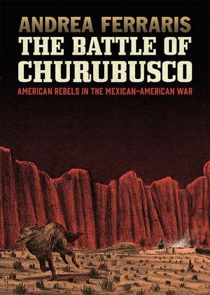 The Battle of Churubusco: American Rebels in the Mexcian-American War de Andrea Ferraris