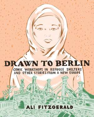 Drawn To Berlin: Comics Workshops in Refugee Shelters and Other Stories from a New Europe de Ali Fitzgerald