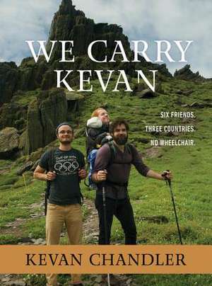 We Carry Kevan: Six Friends. Three Countries. No Wheelchair. de Kevan Chandler