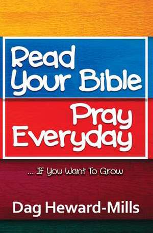 Read Your Bible, Pray Everyday... If You Want to Grow de Dag Heward-Mills