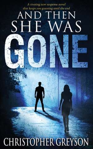 And Then She Was GONE: A riveting new suspense novel de Christopher Greyson