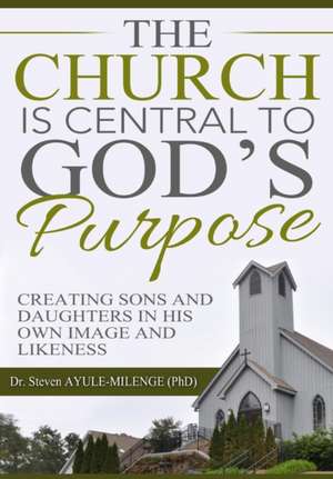 The Church Is Central to God's Purpose de Steven Ayule-Milenge (Phd)