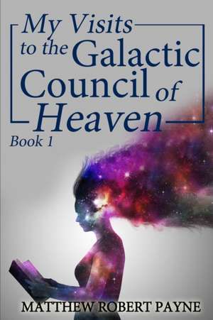 My Visits to the Galactic Council of Heaven de Matthew Robert Payne