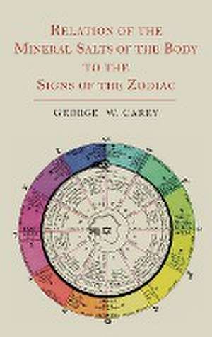 Relation of the Mineral Salts of the Body to the Signs of the Zodiac de George W. Carey