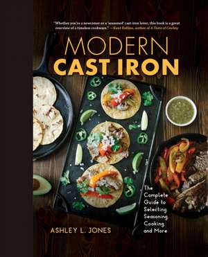 Modern Cast Iron – The Complete Guide to Selecting, Seasoning, Cooking, and More de Ashley L. Jones