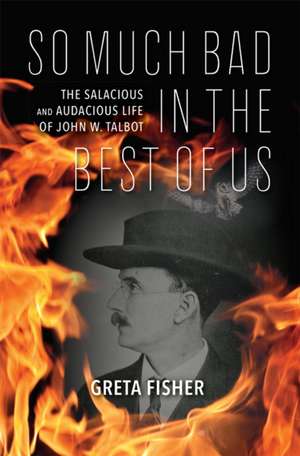 So Much Bad in the Best of Us – The Salacious and Audacious Life of John W. Talbot de Greta Fisher