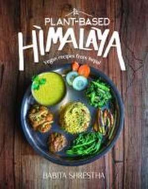 Plant–Based Himalaya – Vegan Recipes from Nepal de Babita Shrestha