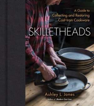 Skilletheads – A Guide to Collecting and Restoring Cast–Iron Cookware de Ashley L. Jones