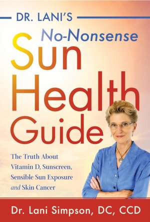 Dr. Lani's No-Nonsense Sun Health Guide: The Truth about Vitamin D, Skin Cancer, Sunscreens, and Sensible Sun Exposure de Lani Simpson