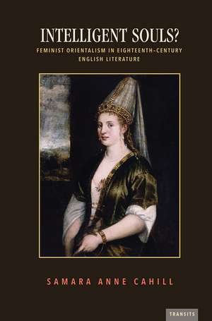 Intelligent Souls?: Feminist Orientalism in Eighteenth-Century English Literature de Samara Anne Cahill