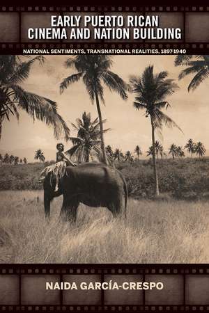 Early Puerto Rican Cinema and Nation Building: National Sentiments, Transnational Realities, 1897-1940 de Naida García-Crespo