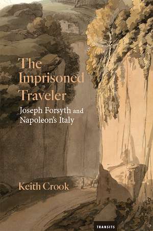 The Imprisoned Traveler: Joseph Forsyth and Napoleon's Italy de Keith Crook