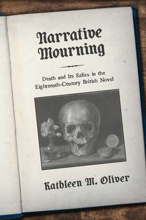 Narrative Mourning: Death and Its Relics in the Eighteenth-Century British Novel de Kathleen M. Oliver