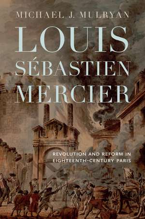 Louis Sébastien Mercier: Revolution and Reform in Eighteenth-Century Paris de Michael J. Mulryan