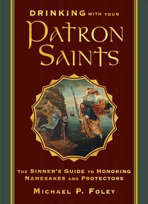 Drinking with Your Patron Saints de Michael P Foley