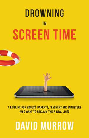 Drowning in Screen Time: A Lifeline for Adults, Parents, Teachers, and Ministers Who Want to Reclaim Their Real Lives de David Murrow