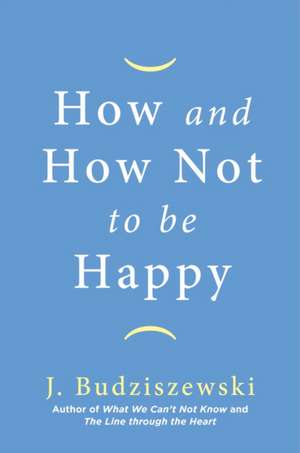 How and How Not to Be Happy de J. Budziszewski