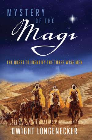 Mystery of the Magi: The Quest to Identify the Three Wise Men de Dwight Longenecker