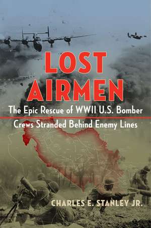 Lost Airmen: The Epic Rescue of WWII U.S. Bomber Crews Stranded Behind Enemy Lines de Charles E. Stanley, Jr.