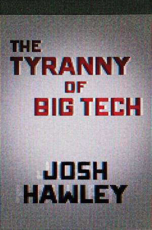 The Tyranny of Big Tech de Josh Hawley