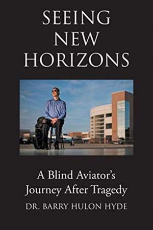 Seeing New Horizons: A Blind Aviator's Journey After Tragedy de Barry Hulon Hyde