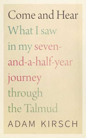 Come and Hear: What I Saw in My Seven-and-a-Half-Year Journey through the Talmud de Adam Kirsch