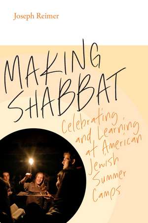 Making Shabbat: Celebrating and Learning at American Jewish Summer Camps de Joseph Reimer