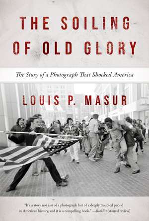 The Soiling of Old Glory: The Story of a Photograph That Shocked America de Louis P. Masur