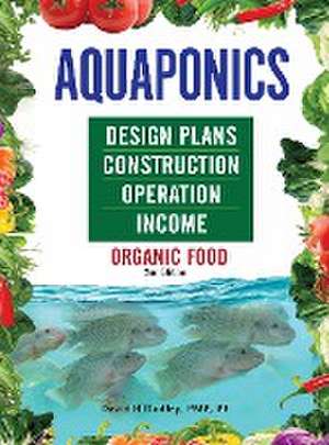 Aquaponics Design Plans, Construction, Operation, and Income de David H Dudley