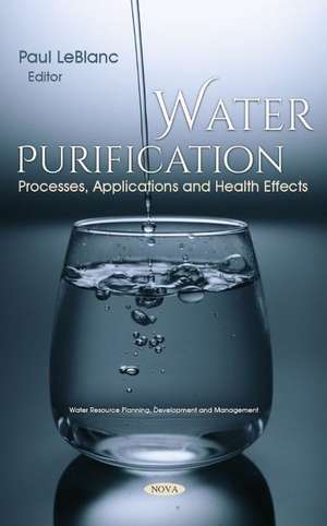 Water Purification: Processes, Applications and Health Effects de Paul LeBlanc