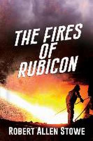 The Fires of Rubicon de Robert Allen Stowe