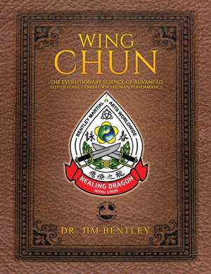 Wing Chun The Evolutionary Science of Advanced Self-Defense, Combat, and Human Performance de Jim Bentley