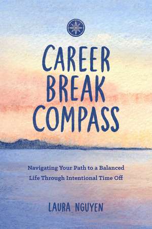 Career Break Compass: Navigating Your Path to a Balanced Life Through Intentional Time Off de Laura Nguyen