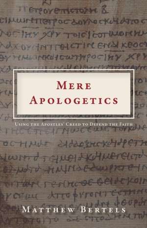 Mere Apologetics: Using the Apostles' Creed to Defend the Faith de Matthew Bertels