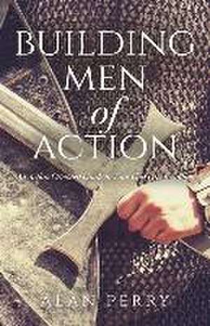 Building Men of Action: An Action Oriented Guide to Your God Given Calling de Alan Perry