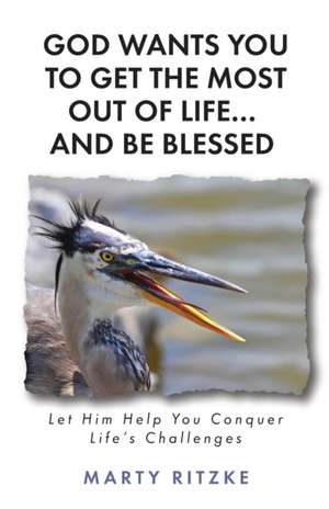 God Wants You to Get the Most Out of Life... and Be Blessed!: Let Him Help You Conquer Life's Challenges de Marty Ritzke