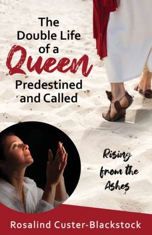 The Double Life of a Queen Predestined and Called: Rising from the Ashes de Rosalind Custer-Blackstock