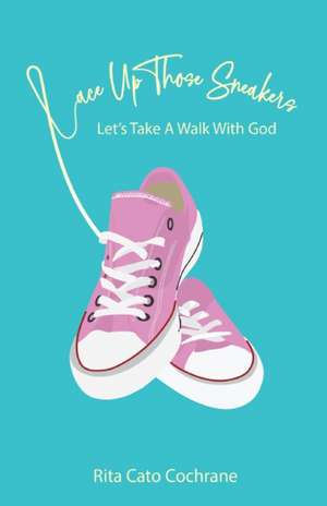 Lace Up Those Sneakers: Let's Take A Walk With God de Rita Cato Cochrane